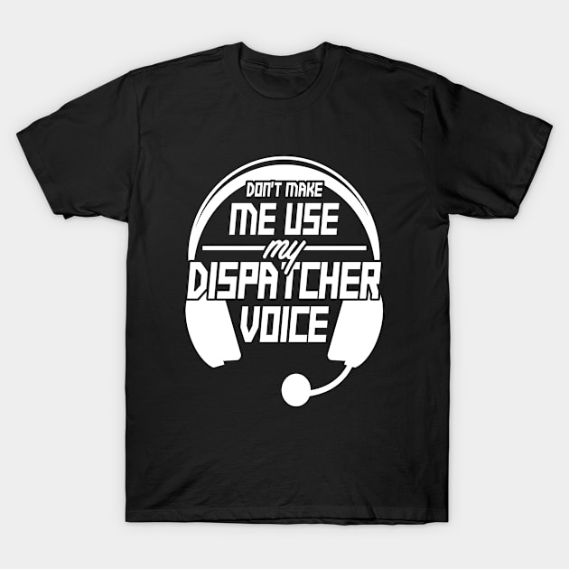 Don't make me use my dispatcher voice T-Shirt by Stoney09